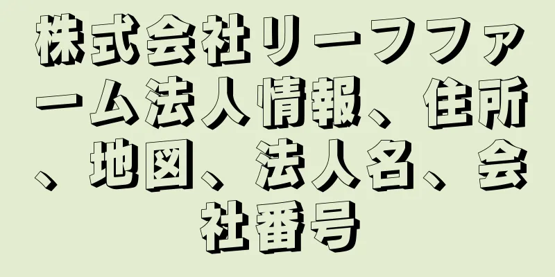 株式会社リーフファーム法人情報、住所、地図、法人名、会社番号