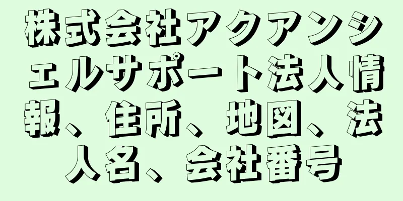 株式会社アクアンシェルサポート法人情報、住所、地図、法人名、会社番号