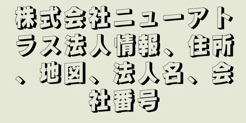 株式会社ニューアトラス法人情報、住所、地図、法人名、会社番号