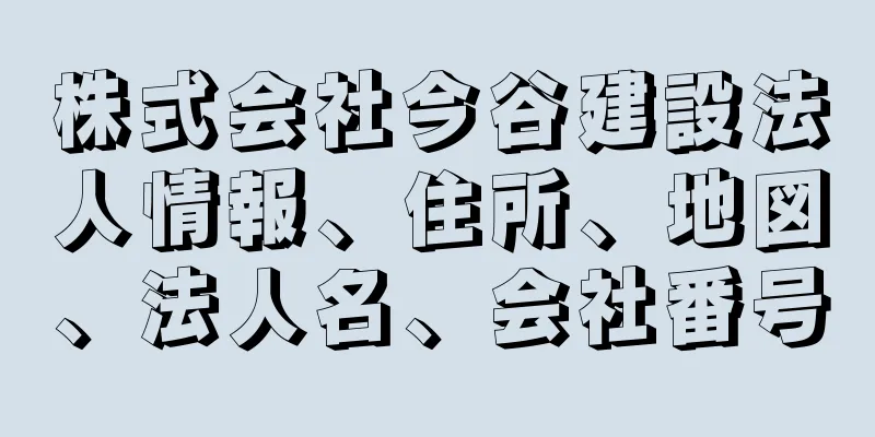 株式会社今谷建設法人情報、住所、地図、法人名、会社番号