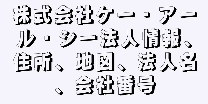 株式会社ケー・アール・シー法人情報、住所、地図、法人名、会社番号