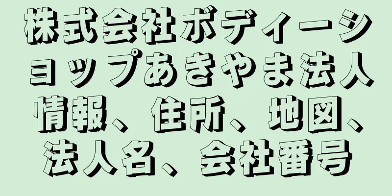 株式会社ボディーショップあきやま法人情報、住所、地図、法人名、会社番号