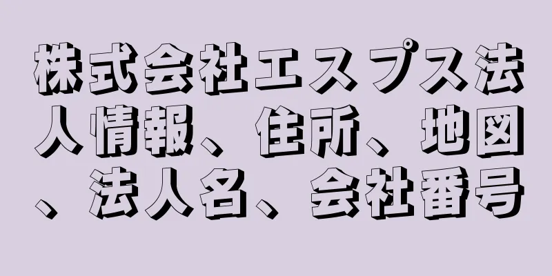 株式会社エスプス法人情報、住所、地図、法人名、会社番号