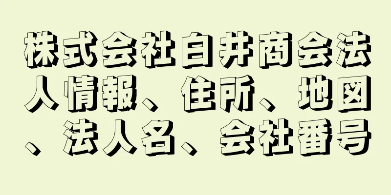 株式会社白井商会法人情報、住所、地図、法人名、会社番号