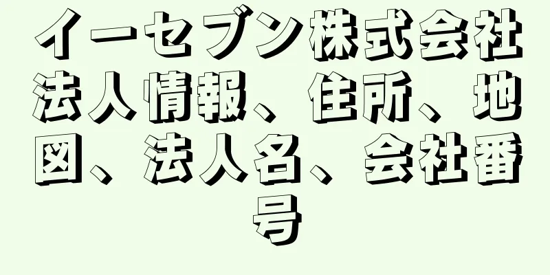 イーセブン株式会社法人情報、住所、地図、法人名、会社番号