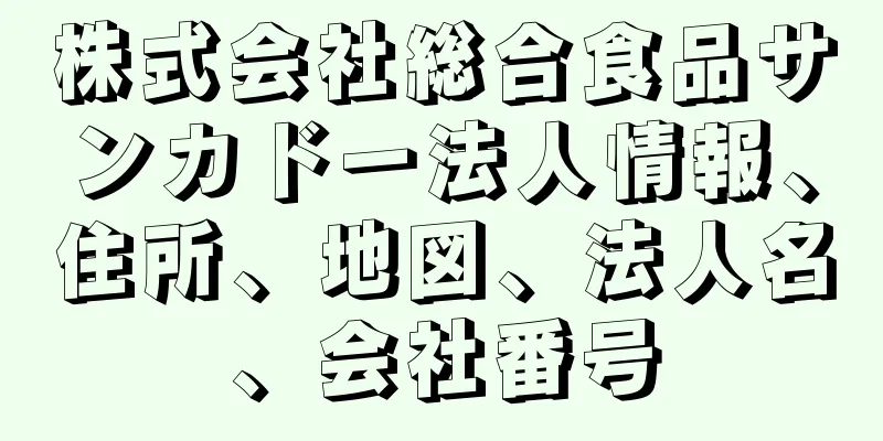 株式会社総合食品サンカドー法人情報、住所、地図、法人名、会社番号