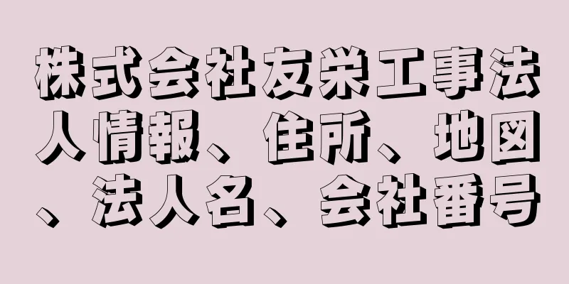 株式会社友栄工事法人情報、住所、地図、法人名、会社番号