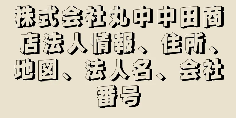 株式会社丸中中田商店法人情報、住所、地図、法人名、会社番号