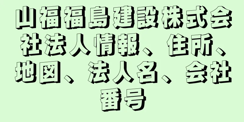 山福福島建設株式会社法人情報、住所、地図、法人名、会社番号