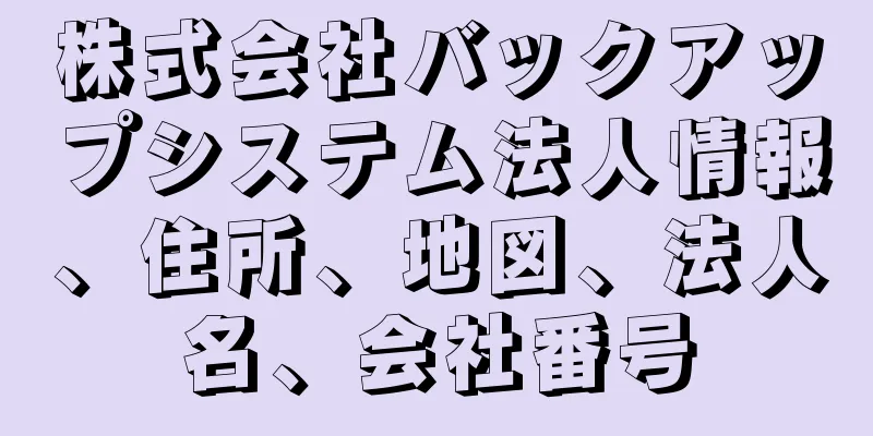 株式会社バックアップシステム法人情報、住所、地図、法人名、会社番号