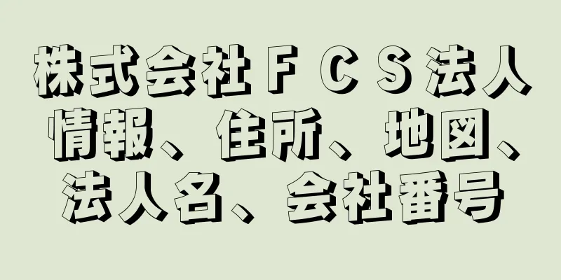 株式会社ＦＣＳ法人情報、住所、地図、法人名、会社番号