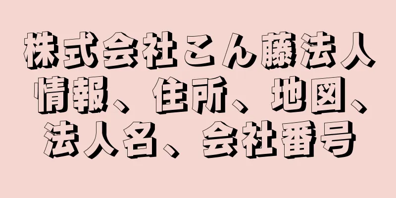 株式会社こん藤法人情報、住所、地図、法人名、会社番号