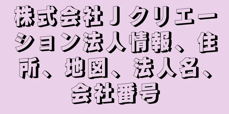 株式会社Ｊクリエーション法人情報、住所、地図、法人名、会社番号