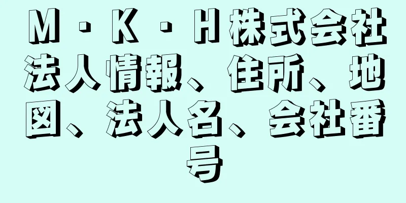 Ｍ・Ｋ・Ｈ株式会社法人情報、住所、地図、法人名、会社番号