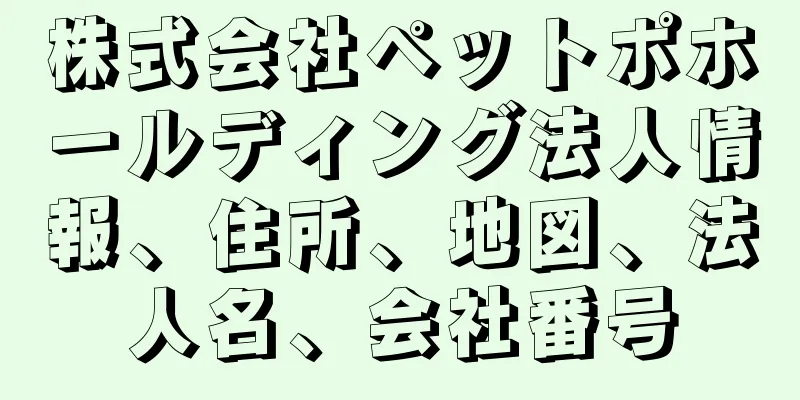 株式会社ペットポホールディング法人情報、住所、地図、法人名、会社番号