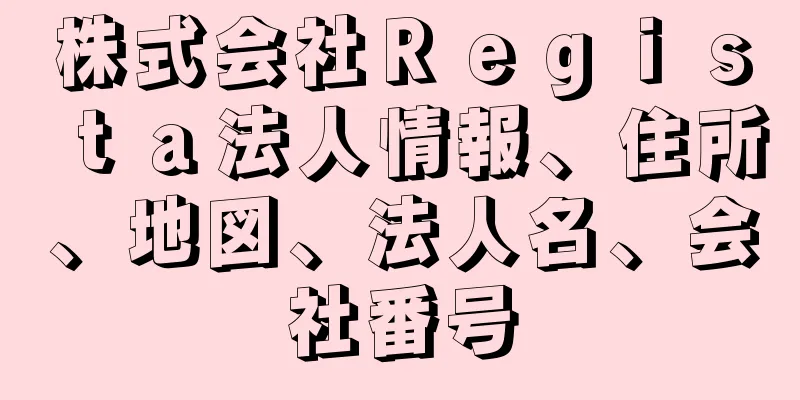 株式会社Ｒｅｇｉｓｔａ法人情報、住所、地図、法人名、会社番号