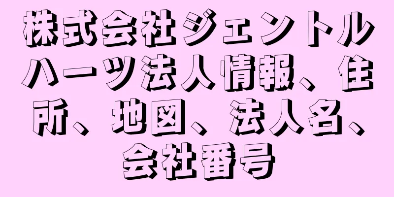 株式会社ジェントルハーツ法人情報、住所、地図、法人名、会社番号