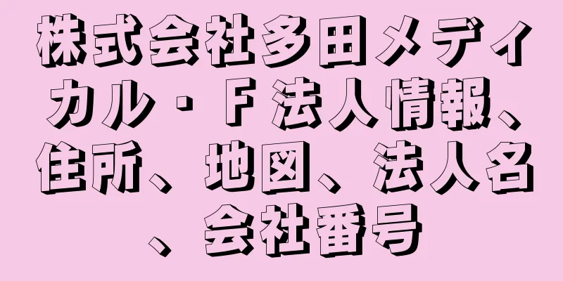 株式会社多田メディカル・Ｆ法人情報、住所、地図、法人名、会社番号