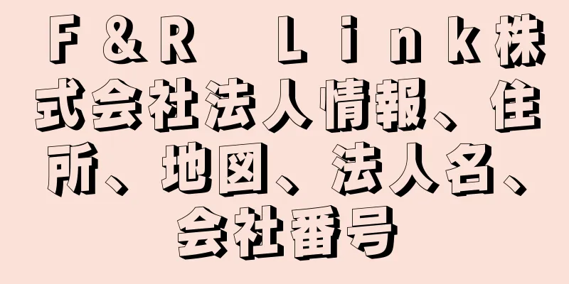 Ｆ＆Ｒ　Ｌｉｎｋ株式会社法人情報、住所、地図、法人名、会社番号