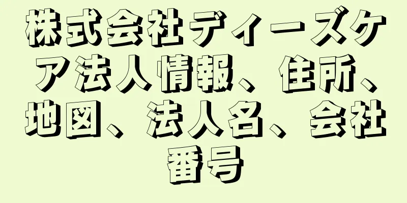 株式会社ディーズケア法人情報、住所、地図、法人名、会社番号