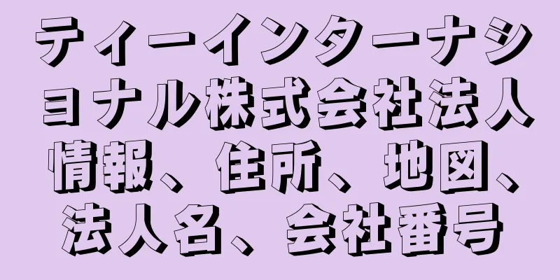 ティーインターナショナル株式会社法人情報、住所、地図、法人名、会社番号