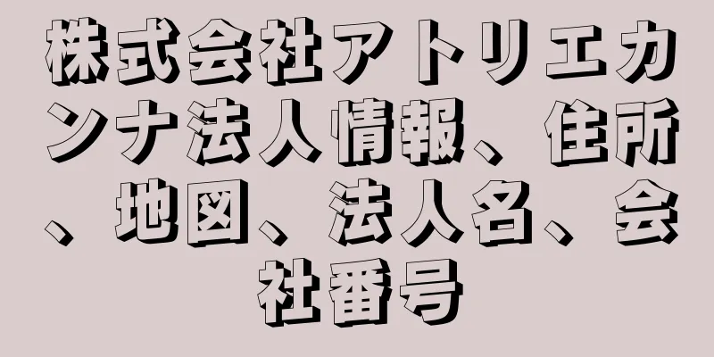 株式会社アトリエカンナ法人情報、住所、地図、法人名、会社番号