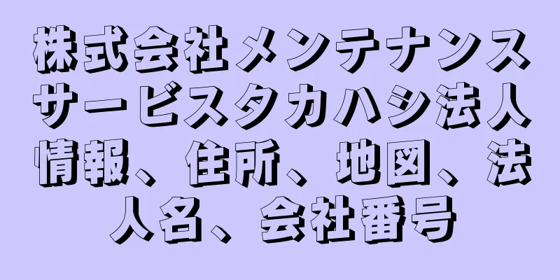 株式会社メンテナンスサービスタカハシ法人情報、住所、地図、法人名、会社番号