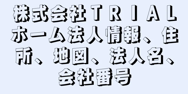 株式会社ＴＲＩＡＬホーム法人情報、住所、地図、法人名、会社番号