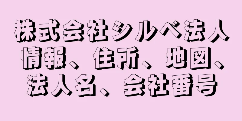 株式会社シルベ法人情報、住所、地図、法人名、会社番号