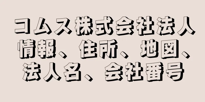 コムス株式会社法人情報、住所、地図、法人名、会社番号