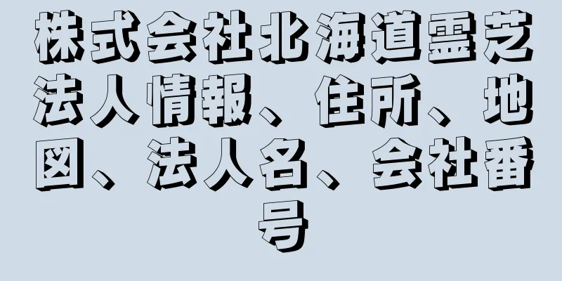 株式会社北海道霊芝法人情報、住所、地図、法人名、会社番号