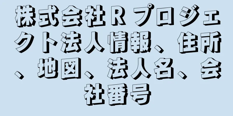 株式会社Ｒプロジェクト法人情報、住所、地図、法人名、会社番号