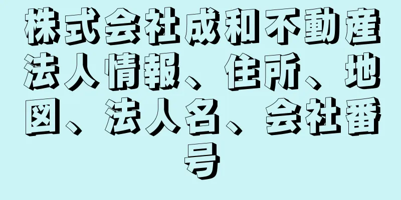 株式会社成和不動産法人情報、住所、地図、法人名、会社番号