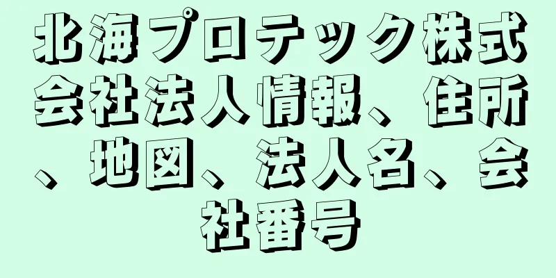 北海プロテック株式会社法人情報、住所、地図、法人名、会社番号