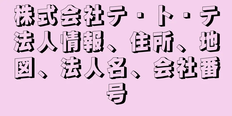 株式会社テ・ト・テ法人情報、住所、地図、法人名、会社番号