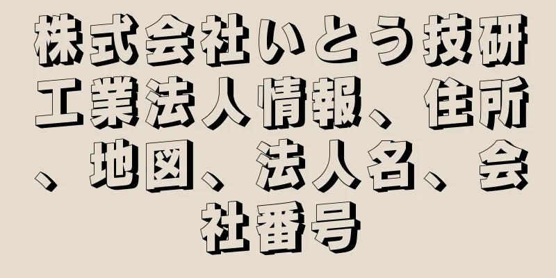 株式会社いとう技研工業法人情報、住所、地図、法人名、会社番号