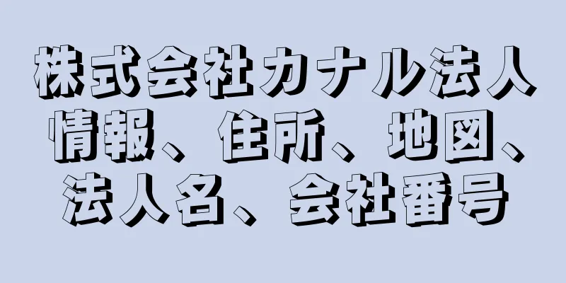 株式会社カナル法人情報、住所、地図、法人名、会社番号