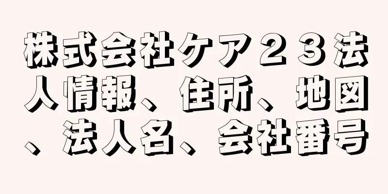 株式会社ケア２３法人情報、住所、地図、法人名、会社番号