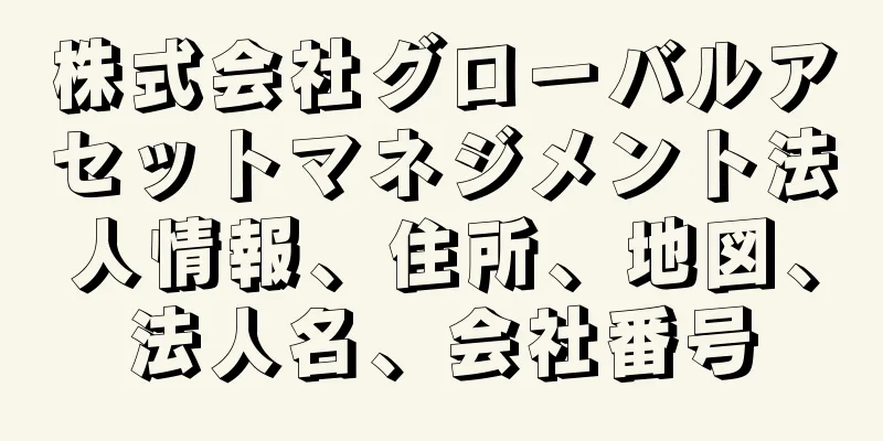 株式会社グローバルアセットマネジメント法人情報、住所、地図、法人名、会社番号