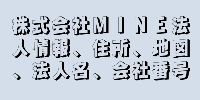 株式会社ＭＩＮＥ法人情報、住所、地図、法人名、会社番号