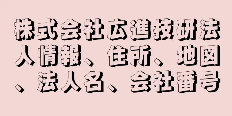 株式会社広進技研法人情報、住所、地図、法人名、会社番号