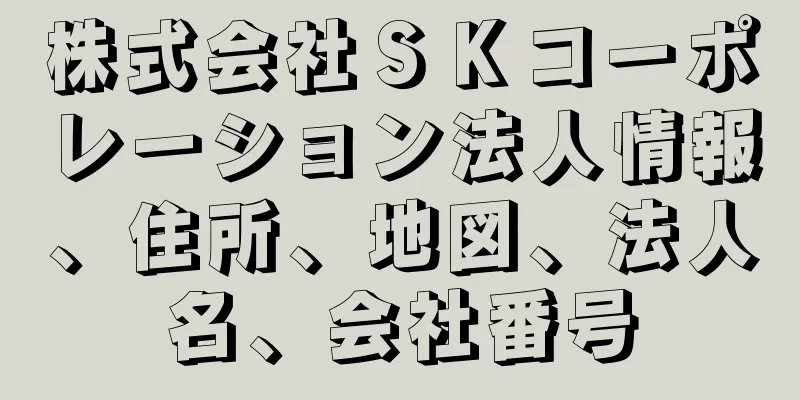 株式会社ＳＫコーポレーション法人情報、住所、地図、法人名、会社番号