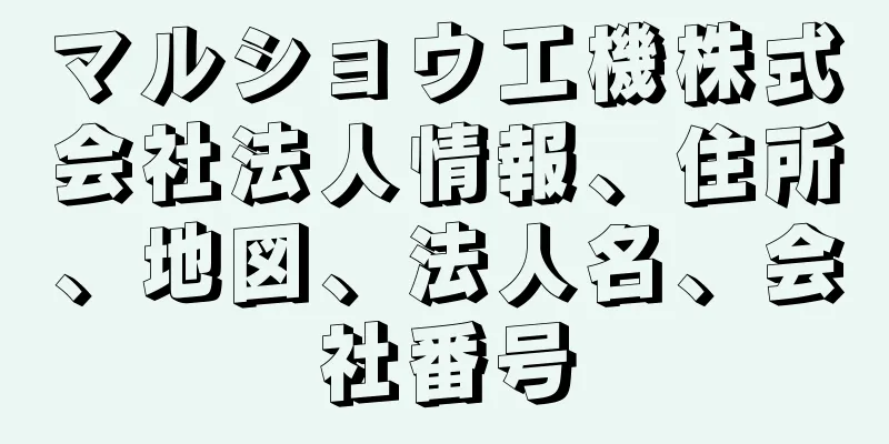 マルショウ工機株式会社法人情報、住所、地図、法人名、会社番号