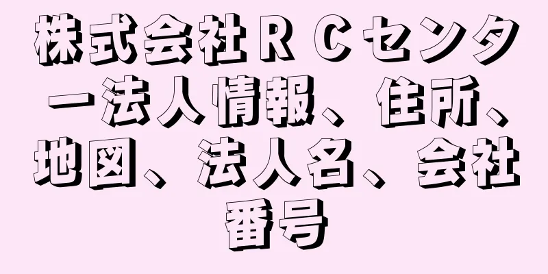 株式会社ＲＣセンター法人情報、住所、地図、法人名、会社番号