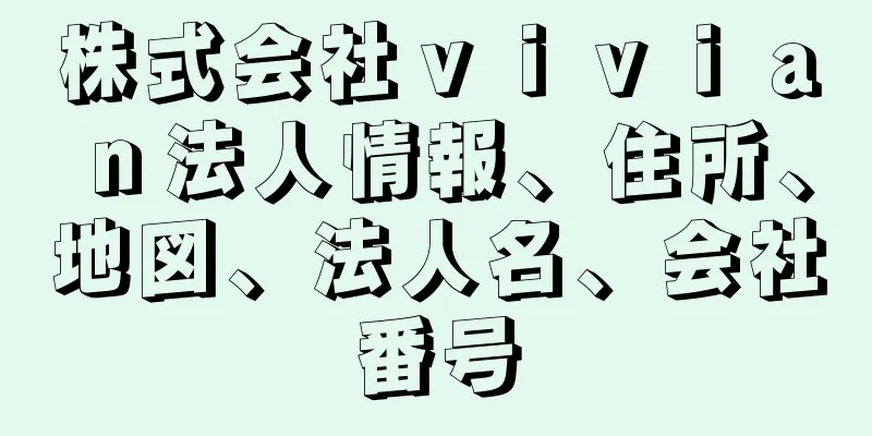 株式会社ｖｉｖｉａｎ法人情報、住所、地図、法人名、会社番号