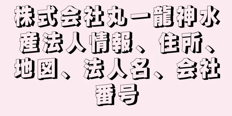 株式会社丸一龍神水産法人情報、住所、地図、法人名、会社番号