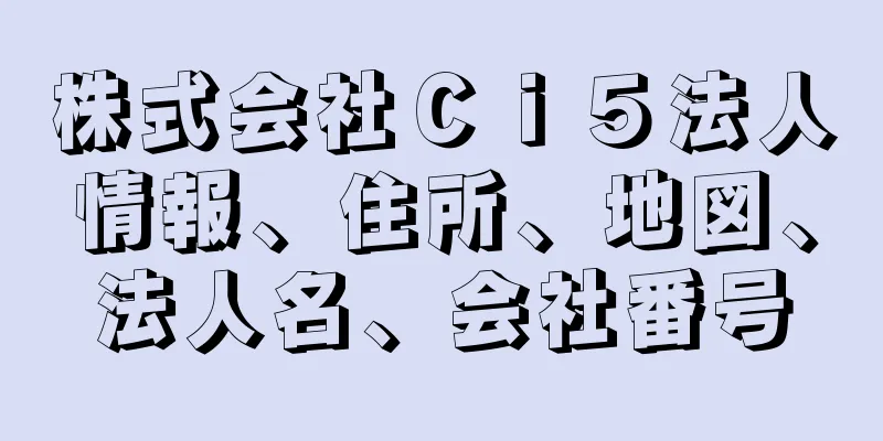 株式会社Ｃｉ５法人情報、住所、地図、法人名、会社番号