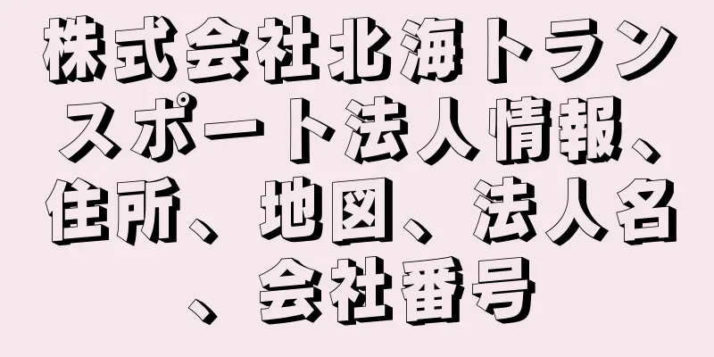 株式会社北海トランスポート法人情報、住所、地図、法人名、会社番号