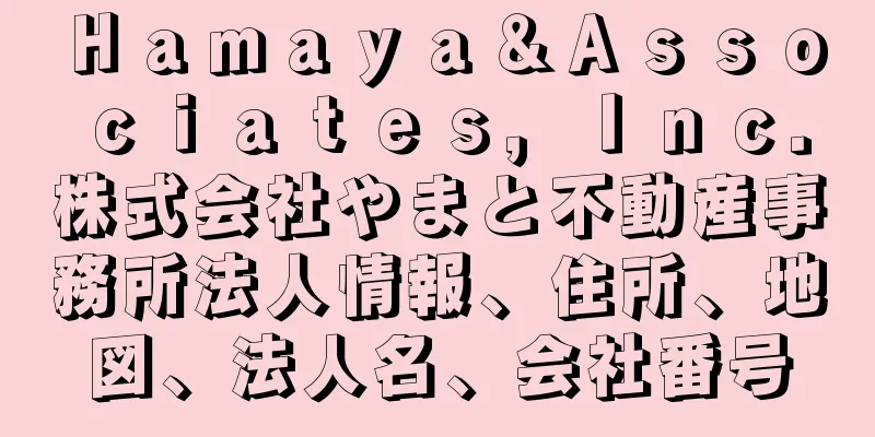 Ｈａｍａｙａ＆Ａｓｓｏｃｉａｔｅｓ，Ｉｎｃ．株式会社やまと不動産事務所法人情報、住所、地図、法人名、会社番号