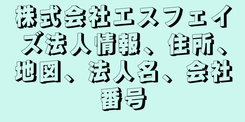 株式会社エスフェイズ法人情報、住所、地図、法人名、会社番号